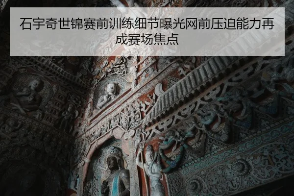 石宇奇世锦赛前训练细节曝光网前压迫能力再成赛场焦点